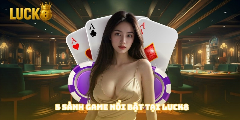 luck8 các sảnh game nổi bật